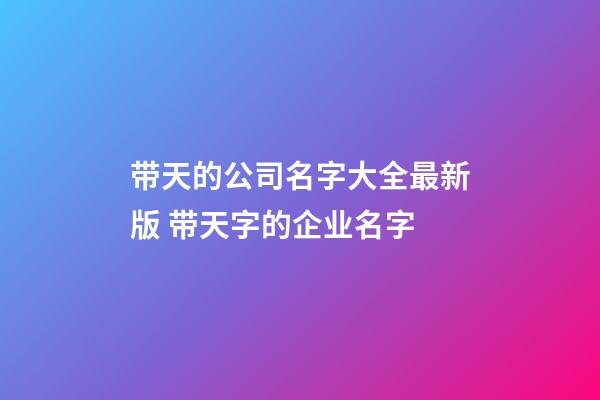 带天的公司名字大全最新版 带天字的企业名字-第1张-公司起名-玄机派